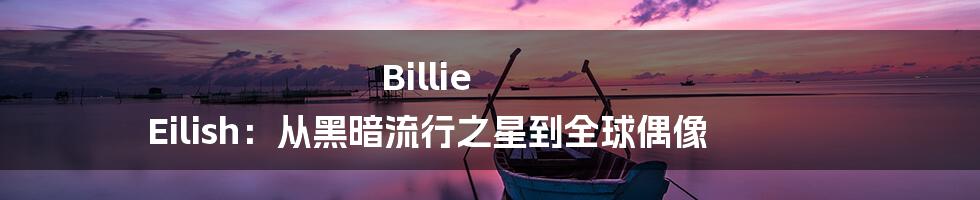 Billie Eilish:从黑暗流行之星到全球偶像