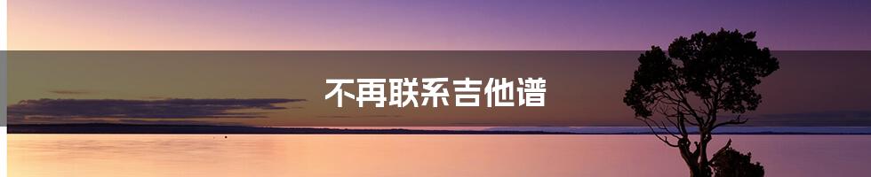 不再联系吉他谱