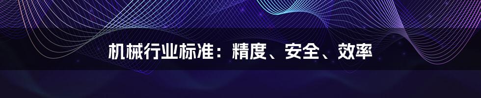 机械行业标准:精度、安全、效率