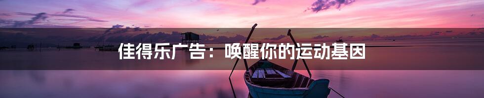 佳得乐广告：唤醒你的运动基因