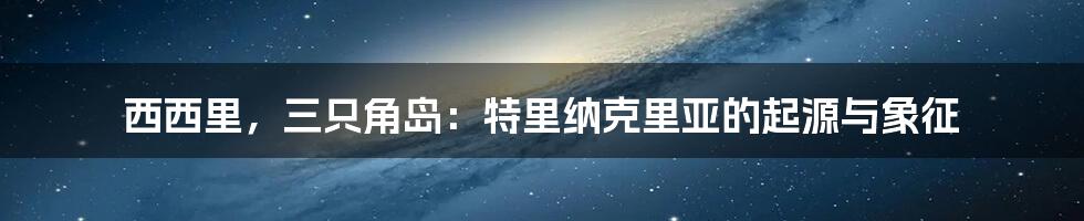 西西里,三只角岛:特里纳克里亚的起源与象征