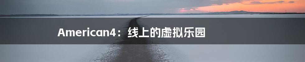 American4:线上的虚拟乐园