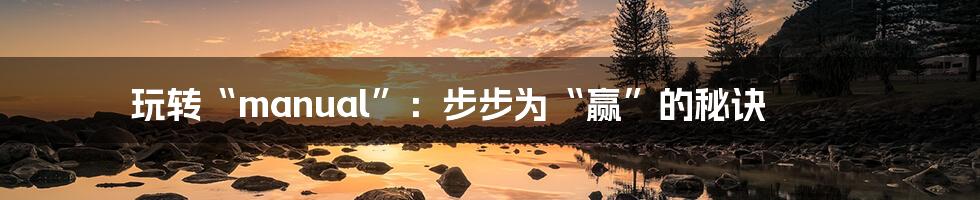 玩转“manual”：步步为“赢”的秘诀