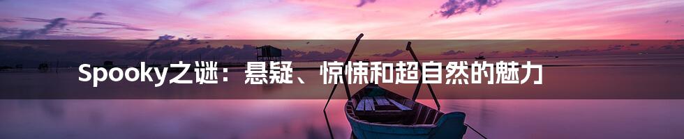 Spooky之谜:悬疑、惊悚和超自然的魅力