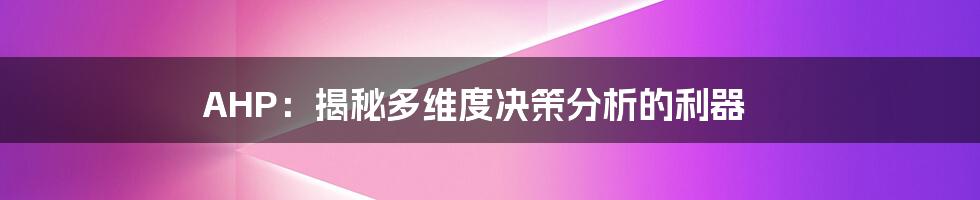 AHP:揭秘多维度决策分析的利器