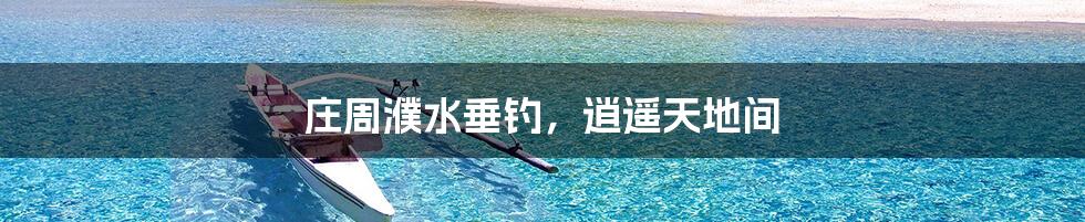 庄周濮水垂钓,逍遥天地间