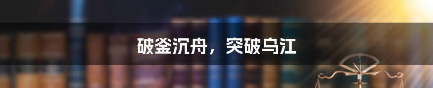 破釜沉舟,突破乌江