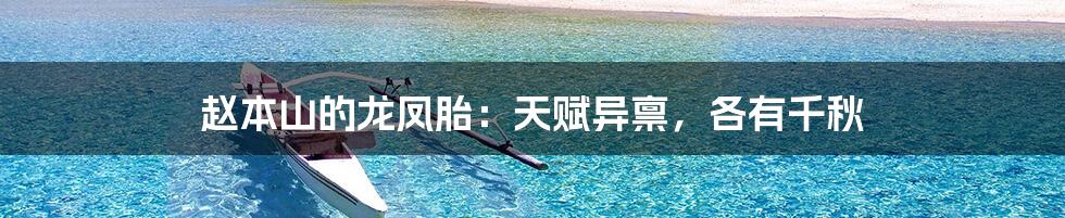 赵本山的龙凤胎:天赋异禀,各有千秋