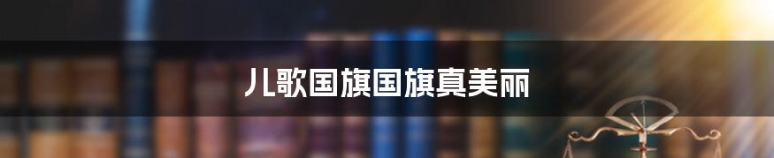 儿歌国旗国旗真美丽