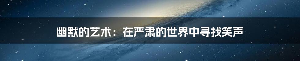 幽默的艺术:在严肃的世界中寻找笑声