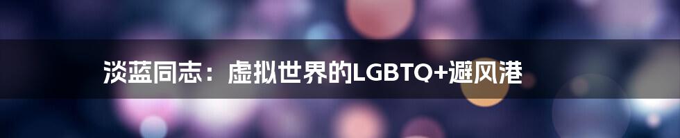 淡蓝同志：虚拟世界的LGBTQ+避风港