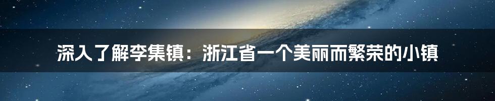 深入了解李集镇:浙江省一个美丽而繁荣的小镇