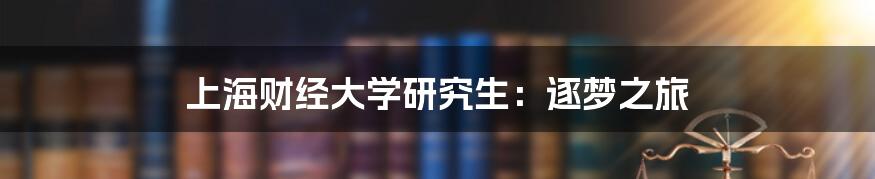 上海财经大学研究生:逐梦之旅