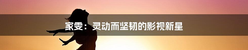 家雯:灵动而坚韧的影视新星