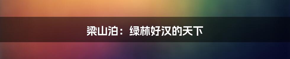 梁山泊:绿林好汉的天下