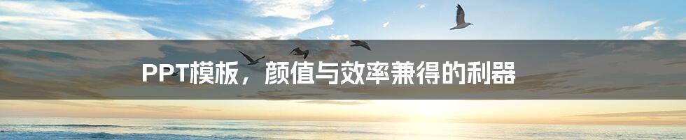 PPT模板,颜值与效率兼得的利器
