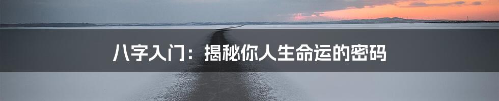 八字入门:揭秘你人生命运的密码