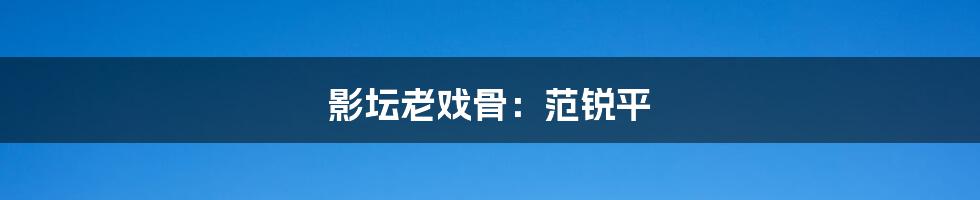 影坛老戏骨:范锐平