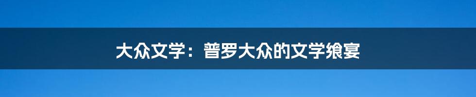 大众文学:普罗大众的文学飨宴