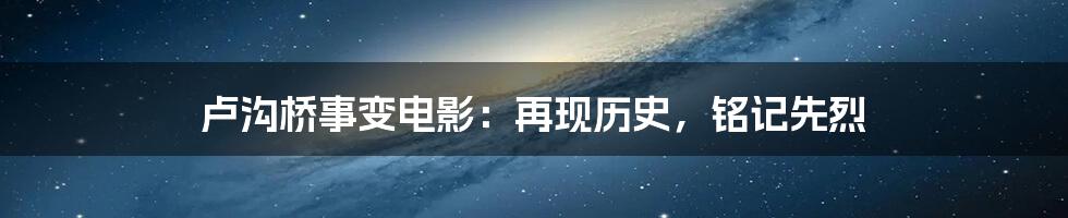 卢沟桥事变电影：再现历史，铭记先烈