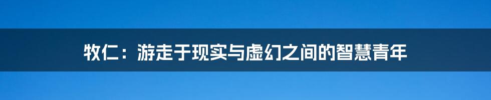 牧仁:游走于现实与虚幻之间的智慧青年