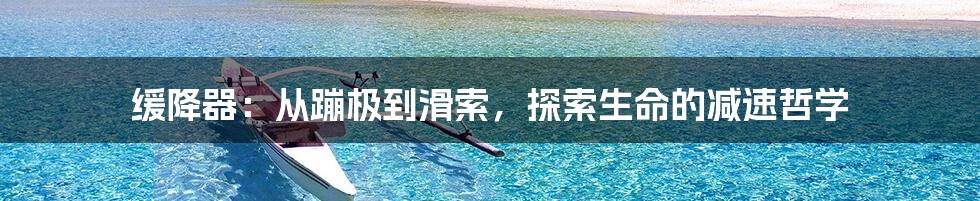 缓降器:从蹦极到滑索,探索生命的减速哲学