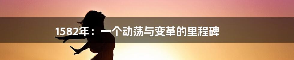 1582年：一个动荡与变革的里程碑