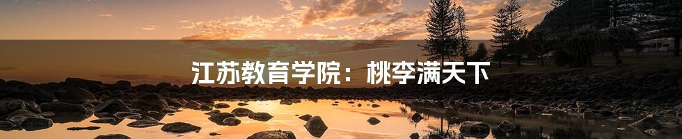 江苏教育学院：桃李满天下