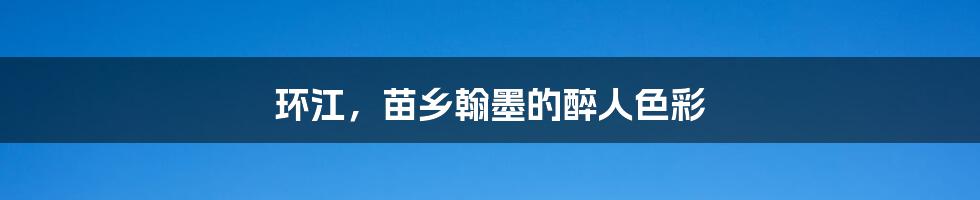 环江,苗乡翰墨的醉人色彩