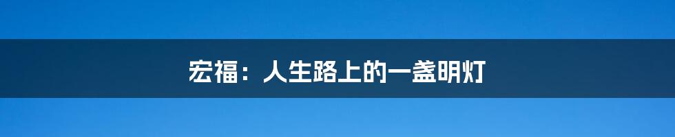 宏福:人生路上的一盏明灯