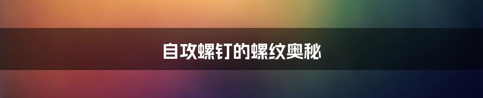 自攻螺钉的螺纹奥秘