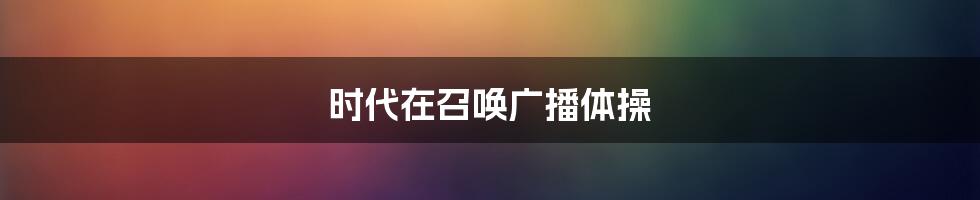 时代在召唤广播体操