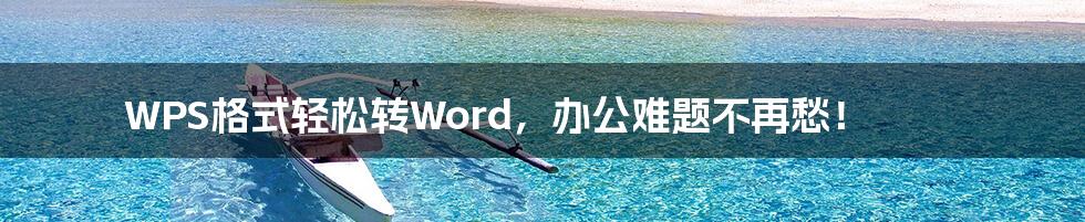 WPS格式轻松转Word，办公难题不再愁！