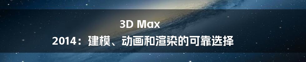 3D Max 2014:建模、动画和渲染的可靠选择