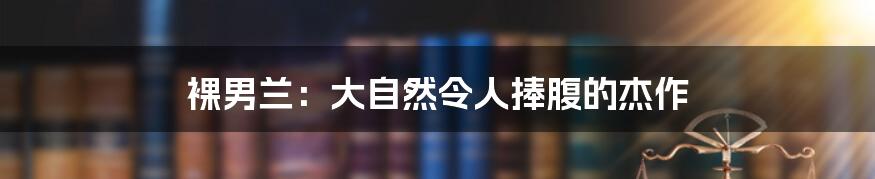 裸男兰：大自然令人捧腹的杰作