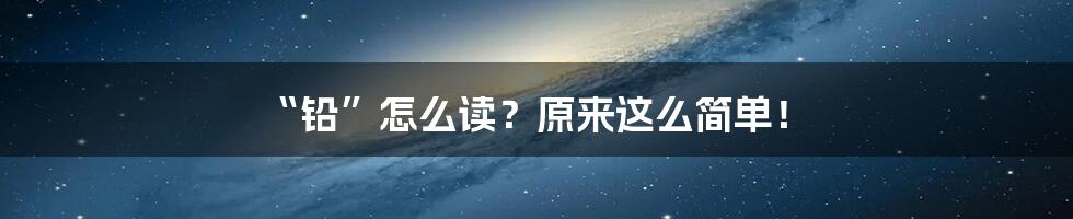 “铅”怎么读?原来这么简单!