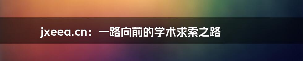 jxeea.cn:一路向前的学术求索之路