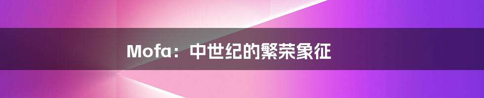 Mofa:中世纪的繁荣象征