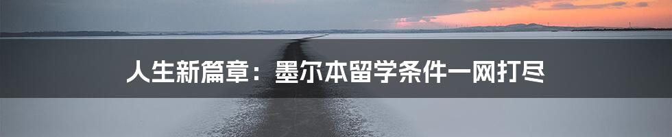 人生新篇章:墨尔本留学条件一网打尽