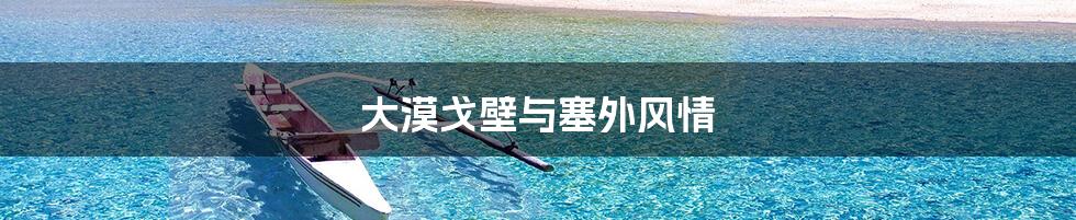 大漠戈壁与塞外风情