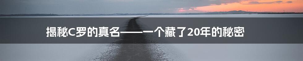 揭秘C罗的真名——一个藏了20年的秘密