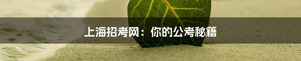 上海招考网：你的公考秘籍