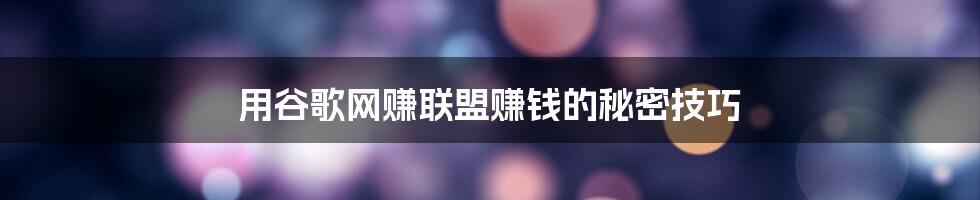用谷歌网赚联盟赚钱的秘密技巧
