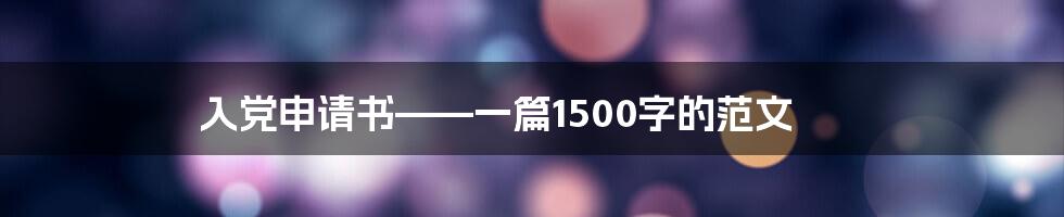 入党申请书——一篇1500字的范文