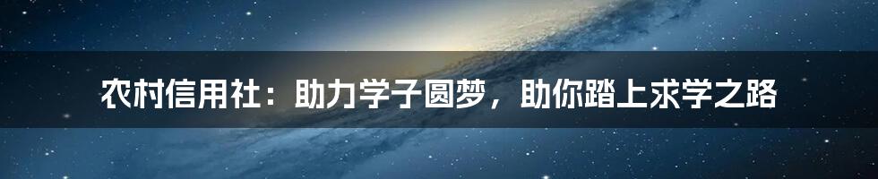 农村信用社:助力学子圆梦,助你踏上求学之路