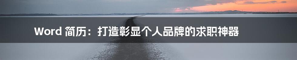 Word 简历:打造彰显个人品牌的求职神器