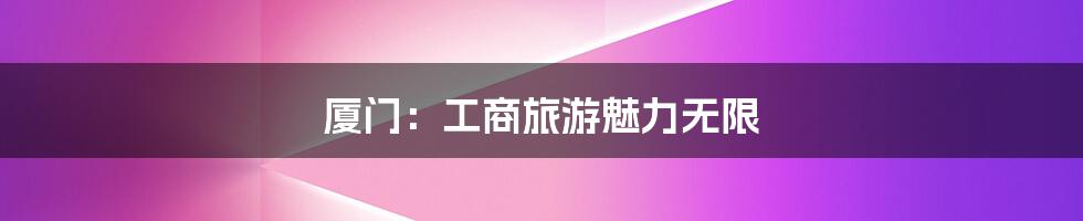 厦门:工商旅游魅力无限