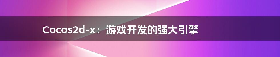 Cocos2d-x:游戏开发的强大引擎