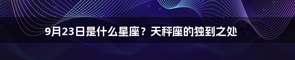 9月23日是什么星座?天秤座的独到之处