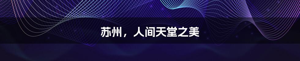 苏州,人间天堂之美